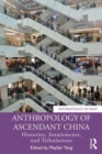 Anthropology of Ascendant China : Histories, Attainments, and Tribulations - Book