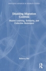 Disabling Migration Controls : Shared Learning, Solidarity, and Collective Resistance - Book