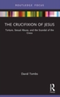 The Crucifixion of Jesus : Torture, Sexual Abuse, and the Scandal of the Cross - Book