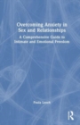 Overcoming Anxiety in Sex and Relationships : A Comprehensive Guide to Intimate and Emotional Freedom - Book