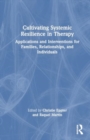 Cultivating Systemic Resilience in Therapy : Applications and Interventions for Families, Relationships, and Individuals - Book