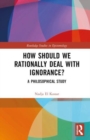 How Should We Rationally Deal with Ignorance? : A Philosophical Study - Book