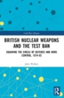 British Nuclear Weapons and the Test Ban : Squaring the Circle of Defence and Arms Control, 1974-82 - Book