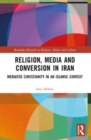 Religion, Media and Conversion in Iran : Mediated Christianity in an Islamic Context - Book