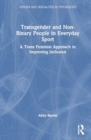 Transgender and Non-Binary People in Everyday Sport : A Trans Feminist Approach to Improving Inclusion - Book