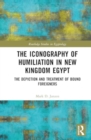 The Iconography of Humiliation in New Kingdom Egypt : The Depiction and Treatment of Bound Foreigners - Book