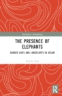 The Presence of Elephants : Sharing Lives and Landscapes in Assam - Book