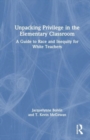 Unpacking Privilege in the Elementary Classroom : A Guide to Race and Inequity for White Teachers - Book