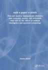 rock • paper • pixels : How our need to communicate created a new economy, society, and individual: what will be the effects of artificial intelligence and quantum computing? - Book