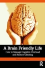 A Brain-Friendly Life : How to Manage Cognitive Overload and Reduce Glitching - Book