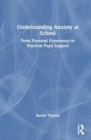 Understanding Anxiety at School : From Personal Experience to Practical Pupil Support - Book