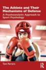 The Athlete and Their Mechanisms of Defense : A Psychoanalytic Approach to Sport Psychology - Book
