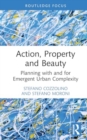 Action, Property and Beauty : Planning with and for Emergent Urban Complexity - Book