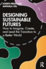 Designing Sustainable Futures : How to Imagine, Create, and Lead the Transition to a Better World - Book