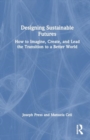 Designing Sustainable Futures : How to Imagine, Create, and Lead the Transition to a Better World - Book