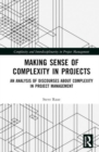 Making Sense of Complexity in Projects : An Analysis of Discourses about Complexity in Project Management - Book