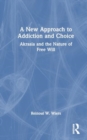 A New Approach to Addiction and Choice : Akrasia and the Nature of Free Will - Book