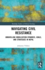 Navigating Civil Resistance : Unravelling Mobilization Dynamics, Goals, and Strategies in Nepal - Book