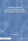 The Human Constraint : How Business Leaders Can Embed Continuous Innovation, Conflict Resolution, and Problem Solving Into Daily Practice - Book