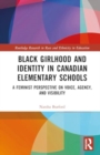 Black Girlhood and Identity in Canadian Elementary Schools : A Feminist Perspective on Voice, Agency, and Visibility - Book