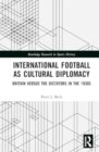 International Football as Cultural Diplomacy : Britain Versus the Dictators in the 1930s - Book