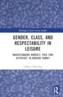 Gender, Class, and Respectability in Leisure : Understanding Women’s ‘Free Time Activities’ in Modern Turkey - Book