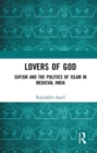 Lovers of God : Sufism and the Politics of Islam in Medieval India - Book