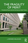 The Fragility of Merit : Presidential Power and the Civil Service Under Trump - Book