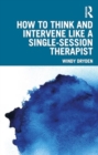 How to Think and Intervene Like a Single-Session Therapist - Book