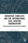 Interstate Conflicts and the International Civil Aviation Organization : Depoliticization in Multilateral Diplomacy - Book