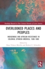 Overlooked Places and Peoples : Indigenous and African Resistance in Colonial Spanish America, 1500-1800 - Book
