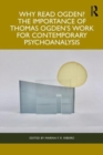 Why Read Ogden? The Importance of Thomas Ogden's Work for Contemporary Psychoanalysis - Book