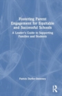 Fostering Parent Engagement for Equitable and Successful Schools : A Leader’s Guide to Supporting Families and Students - Book