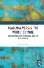 Academia versus the World Outside : Institutionalized Knowledge and Its Discontents - Book