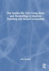 The Stories We Tell : How to Use Story and Storytelling to Improve Teaching and School Leadership - Book