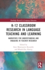 K-12 Classroom Research in Language Teaching and Learning : Narratives for Understanding and Engaging in Teacher Research - Book