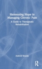 Harnessing Hope in Managing Chronic Pain : A Guide to Therapeutic Rehabilitation - Book