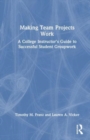 Making Team Projects Work : A College Instructor's Guide to Successful Student Groupwork - Book