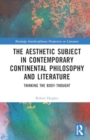 The Aesthetic Subject in Contemporary Continental Philosophy and Literature : Thinking the Body-Thought - Book