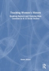 Teaching Women's History : Breaking Barriers and Undoing Male Centrism in K-12 Social Studies - Book