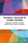 Trilingual Education of Uyghur Children : Phonological Awareness, Language Acquisition and Literacy Development - Book