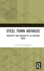 Steel Town Adivasis : Industry and Inequality in Eastern India - Book