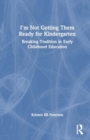 I'm Not Getting Them Ready for Kindergarten : Breaking Tradition in Early Childhood Education - Book