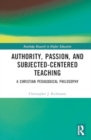 Authority, Passion, and Subjected-Centered Teaching : A Christian Pedagogical Philosophy - Book