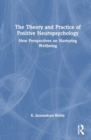 The Theory and Practice of Positive Neuropsychology : New Perspectives on Nurturing Wellbeing - Book