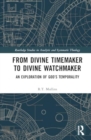 From Divine Timemaker to Divine Watchmaker : An Exploration of God’s Temporality - Book