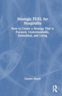 Strategic FUEL for Nonprofits : How to Create a Strategy That Is Focused, Understandable, Embedded, and Living - Book