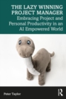 The Lazy Winning Project Manager : Embracing Project and Personal Productivity in an AI Empowered World - Book