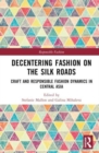 Decentering Fashion on the Silk Roads : Craft and Responsible Fashion Dynamics in Central Asia - Book