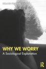 Why We Worry : A Sociological Explanation - Book